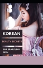 Korean beauty secrets for sparkling skin: why skin is so fashionable in Korea By Tokyo Cover Image