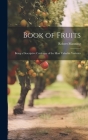 Book of Fruits: Being a Descriptive Catalogue of the Most Valuable Varieties By Robert Manning Cover Image