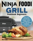 Ninja Foodi Grill Cookbook Beginners: Quick, Easy and Delicious Recipes - Indoor Grilling & Air Frying - The Ultimate Cookbook For Beginners Cover Image