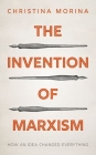 The Invention of Marxism: How an Idea Changed Everything By Christina Morina Cover Image