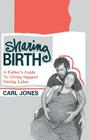 Sharing Birth: A Father's Guide to Giving Support During Labor By Carl Jones Cover Image