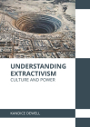 Understanding Extractivism: Culture and Power By Kandice Dewell (Editor) Cover Image