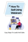 How To Sell Using Webinars: Easy Steps To Leads And Sales: Sell Via Webinar Cover Image