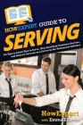 HowExpert Guide to Serving: 101 Tips to Learn How to Serve, Give Excellent Customer Service, and Achieve Success as a Server in the Restaurant Ind By Howexpert, Emma Eliason Cover Image