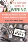 The Complete Guide to Wiring: DIY Home Electrical Installations & Repairs with Step-by-Step Guide Cover Image