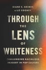 Through the Lens of Whiteness: Challenging Racialized Imagery in Pop Culture By Diane S. Grimes, Liz Cooney Cover Image