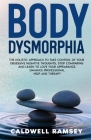 Body Dysmorphia: The Holistic Approach to Take Control of Your Obsessive Negative Thoughts, Stop Comparing and Learn to Love Your Appea By Caldwell Ramsey Cover Image