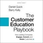 The Customer Education Playbook: How Leading Companies Engage, Convert, and Retain Customers By Daniel Quick, Barry Kelly, Matt Weisgerber (Read by) Cover Image