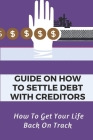 Guide On How To Settle Debt With Creditors: How To Get Your Life Back On Track: How To Negotiate With Bank Cover Image