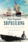 New England Shipbuilding: Vessels That Made History (Transportation) By Glenn a. Knoblock Cover Image