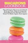 Macarons Cookbook: The Ultimate Macaron Cookbook With 36 Fast, Easy & Insanely Good Macaroon Recipes You'll Want To Make Again And Again Cover Image