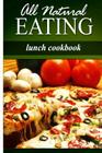 All Natural Eating - Lunch Cookbook: All natural, Raw, Diabetic Friendly, Low Carb and Sugar Free Nutrition By All Natural Eating Cover Image