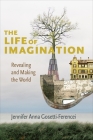 The Life of Imagination: Revealing and Making the World By Jennifer Anna Gosetti-Ferencei Cover Image