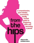 From the Hips: A Comprehensive, Open-Minded, Uncensored, Totally Honest Guide to Pregnancy, Birth, and Becoming a Parent By Rebecca Odes, Ceridwen Morris Cover Image