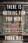 There Is Nothing for You Here: Finding Opportunity in the Twenty-First Century By Fiona Hill Cover Image