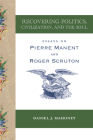 Recovering Politics, Civilization, and the Soul: Essays on Pierre Manent and Roger Scruton By Daniel J. Mahoney Cover Image