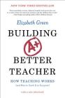 Building a Better Teacher: How Teaching Works (and How to Teach It to Everyone) By Elizabeth Green Cover Image