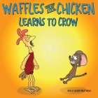 Waffles the Chicken Learns to Crow By Ken Matthews, Ashley Matthews Cover Image