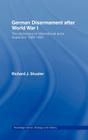 German Disarmament After World War I: The Diplomacy of International Arms Inspection 1920-1931 (Strategy and History) By Richard J. Shuster Cover Image