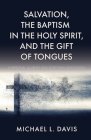 Salvation, the Baptism in the Holy Spirit, and the Gift of Tongues: A Personal Journey and Scriptural Discussion By Michael L. Davis Cover Image