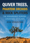 Quiver Trees, Phantom Orchids and Rock Splitters: The Remarkable Survival Strategies of Plants By Jesse Vernon Trail Cover Image