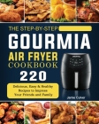 The Step-by-Step Gourmia Air Fryer Cookbook: 220 Delicious, Easy & Healthy Recipes to Impress Your Friends and Family Cover Image