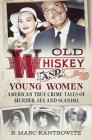 Old Whiskey and Young Women: American True Crime: Tales of Murder, Sex and Scandal Cover Image
