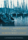 Ports and Harbours of the North-West Coast By Catherine Rothwell Cover Image