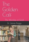 The Golden Calf: The Worship of Gold By James M. Boggs Cover Image