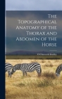 The Topographical Anatomy of the Thorax and Abdomen of the Horse By O. Charnock Bradley Cover Image