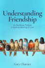 Understanding Friendship: On the Moral, Political, and Spiritual Meaning of Love By Gary Chartier Cover Image