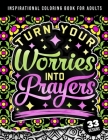Inspirational Coloring Book For Adults: Turn Your Worries Into Prayers: A Fun colouring Gift Book For Anxious People For Relaxation With Motivational By Quotes Coloring Pages Cover Image