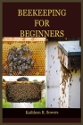 Beekeeping for Beginners: The Ultimate Guide On How To Start Your Beekeeping, With Tips And Tricks, With The Aid Of Pictures. Learn As A Beginne By Kathleen R. Sowers Cover Image