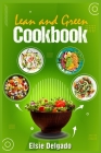 Lean and Green Cookbook: Fast Weight Loss, Resetting Metabolism, and a Better Quality of Life With this Daily Plan With Tasty and Healthy Recip By Elsie Delgado Cover Image