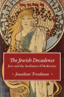 The Jewish Decadence: Jews and the Aesthetics of Modernity By Jonathan Freedman Cover Image