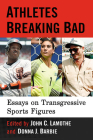 Athletes Breaking Bad: Essays on Transgressive Sports Figures By John C. Lamothe (Editor), Donna J. Barbie (Editor) Cover Image
