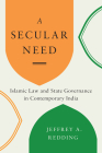 A Secular Need: Islamic Law and State Governance in Contemporary India (Global South Asia) Cover Image