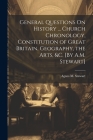 General Questions On History ... Church Chronology, Constitution of Great Britain, Geography, the Arts, &c. [By A.M. Stewart] By Agnes M. Stewart Cover Image