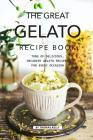 The Great Gelato Recipe Book: Tons of Delicious, Decadent Gelato Recipes for Every Occasion Cover Image