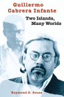 Guillermo Cabrera Infante: Two Islands, Many Worlds (Texas Pan American Series) Cover Image