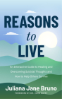 Reasons to Live: A Guide to Practices That Support Healing Beyond Suicidal Thoughts and Emotional Overwhelm By Juliana Jane Bruno, John Duffy (Foreword by) Cover Image