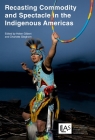 Recasting Commodity and Spectacle in the Indigenous Americas (Institute of Latin American Studies) By Helen Gilbert (Editor), Charlotte Gleghorn (Editor) Cover Image