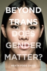 Beyond Trans: Does Gender Matter? By Heath Fogg Davis Cover Image