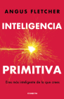 Inteligencia primitiva: Eres más inteligente de lo que crees / Primal Intelligence: You Are Smarter Than You Know By Angus Fletcher Cover Image
