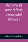 The Complete Works of Brann, the Iconoclast (Volume I) By William Cowper Brann Cover Image