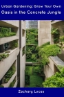 Urban Gardening: Grow Your Own Oasis in the Concrete Jungle By Zachary Lucas Cover Image