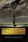 Death-Devoted Heart: Sex and the Sacred in Wagner's Tristan and Isolde By Roger Scruton Cover Image