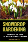Snowdrop Gardening Business Guide from Cultivation to Market Success: Mastering Cultivation Techniques And Market Strategies For Profitable Growth Cover Image