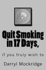 Quit Smoking in 17 Days,: if you truly wish to By Darryl Mockridge Cover Image