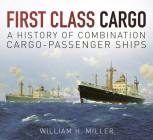First Class Cargo: A History of Combination Cargo-Passenger Ships By William H. Miller Cover Image